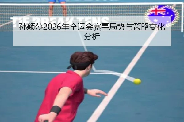 孙颖莎2026年全运会赛事局势与策略变化分析