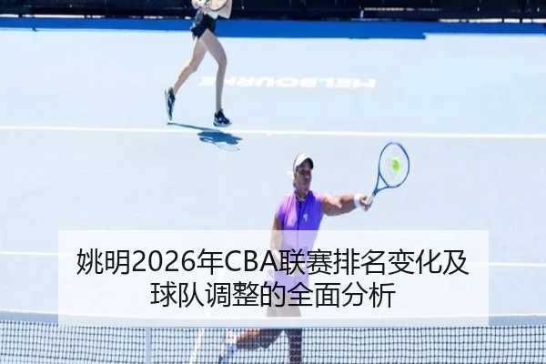姚明2026年CBA联赛排名变化及球队调整的全面分析