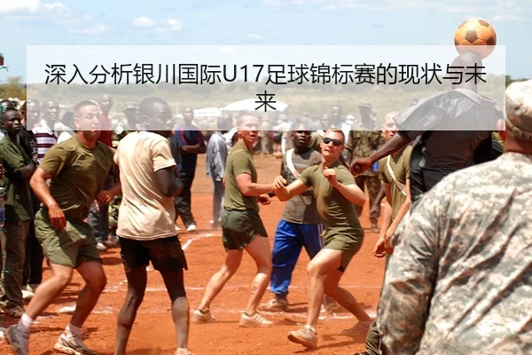 深入分析银川国际U17足球锦标赛的现状与未来